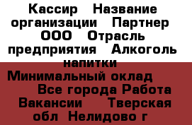 Кассир › Название организации ­ Партнер, ООО › Отрасль предприятия ­ Алкоголь, напитки › Минимальный оклад ­ 33 000 - Все города Работа » Вакансии   . Тверская обл.,Нелидово г.